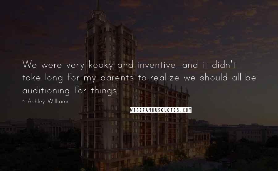 Ashley Williams Quotes: We were very kooky and inventive, and it didn't take long for my parents to realize we should all be auditioning for things.