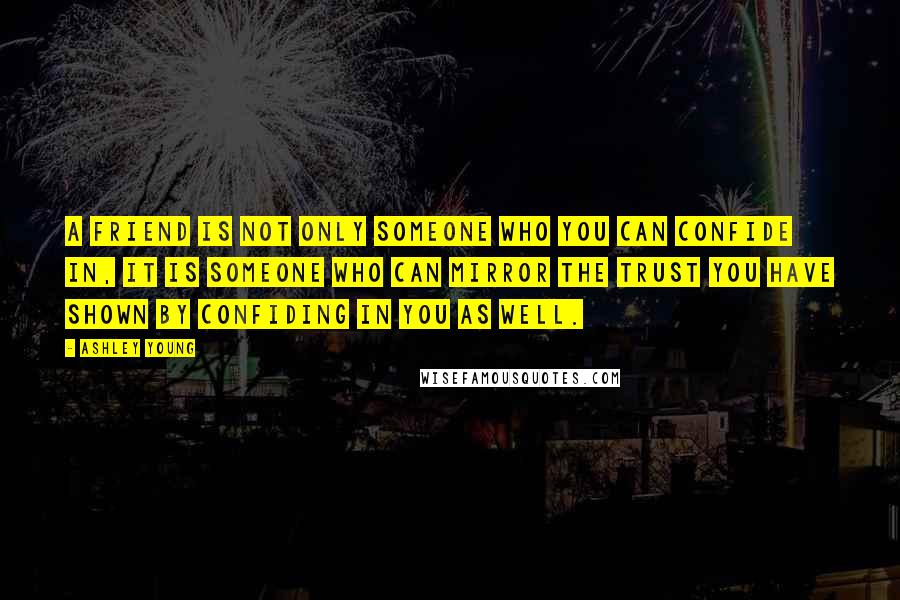 Ashley Young Quotes: A friend is not only someone who you can confide in, it is someone who can mirror the trust you have shown by confiding in you as well.
