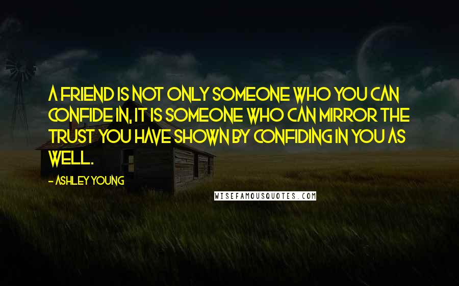 Ashley Young Quotes: A friend is not only someone who you can confide in, it is someone who can mirror the trust you have shown by confiding in you as well.