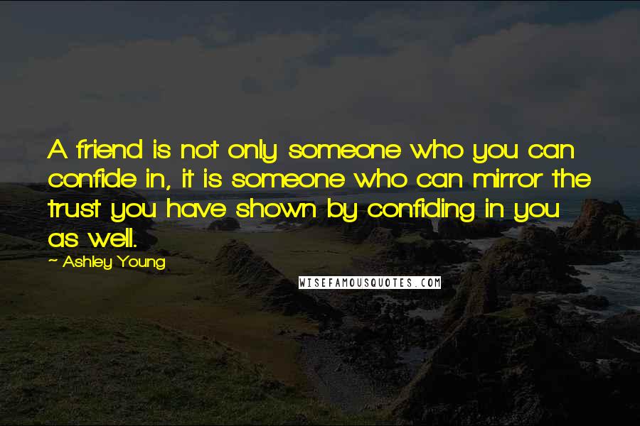 Ashley Young Quotes: A friend is not only someone who you can confide in, it is someone who can mirror the trust you have shown by confiding in you as well.