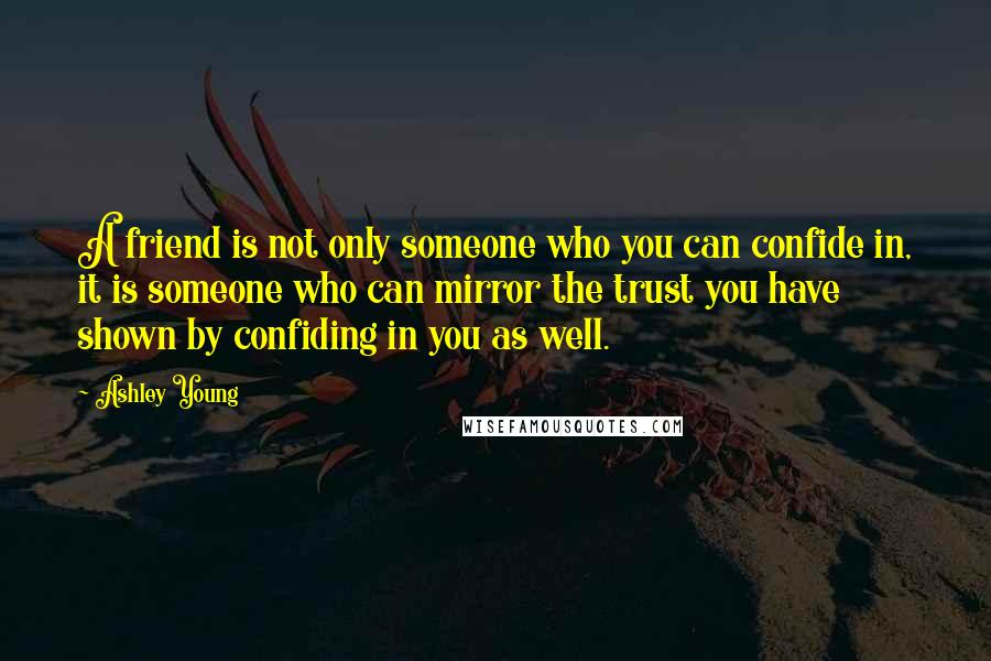 Ashley Young Quotes: A friend is not only someone who you can confide in, it is someone who can mirror the trust you have shown by confiding in you as well.