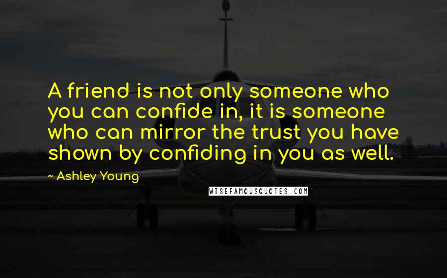 Ashley Young Quotes: A friend is not only someone who you can confide in, it is someone who can mirror the trust you have shown by confiding in you as well.