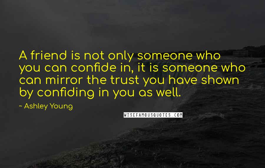 Ashley Young Quotes: A friend is not only someone who you can confide in, it is someone who can mirror the trust you have shown by confiding in you as well.