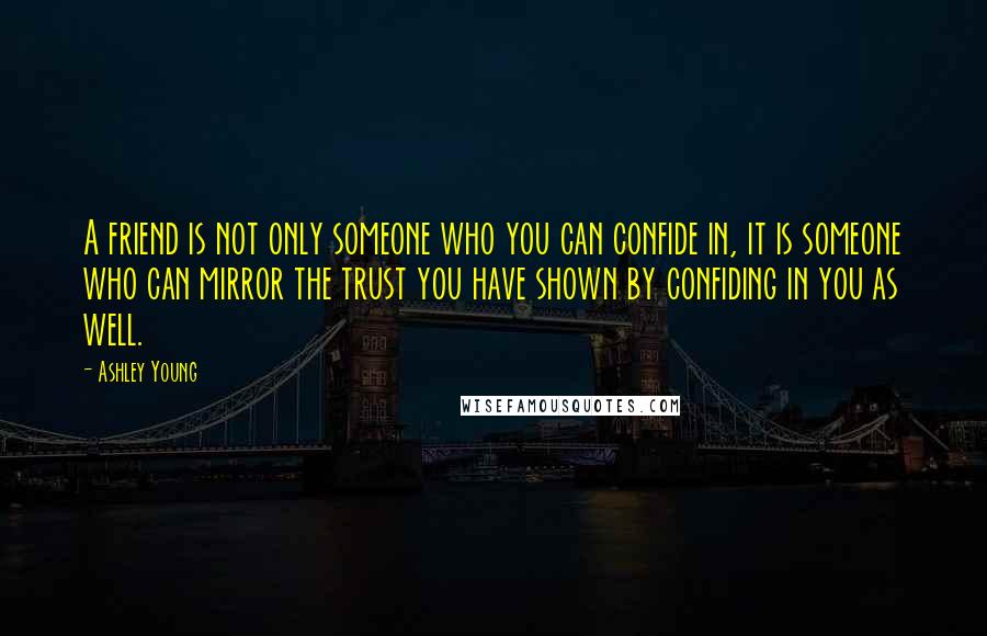 Ashley Young Quotes: A friend is not only someone who you can confide in, it is someone who can mirror the trust you have shown by confiding in you as well.