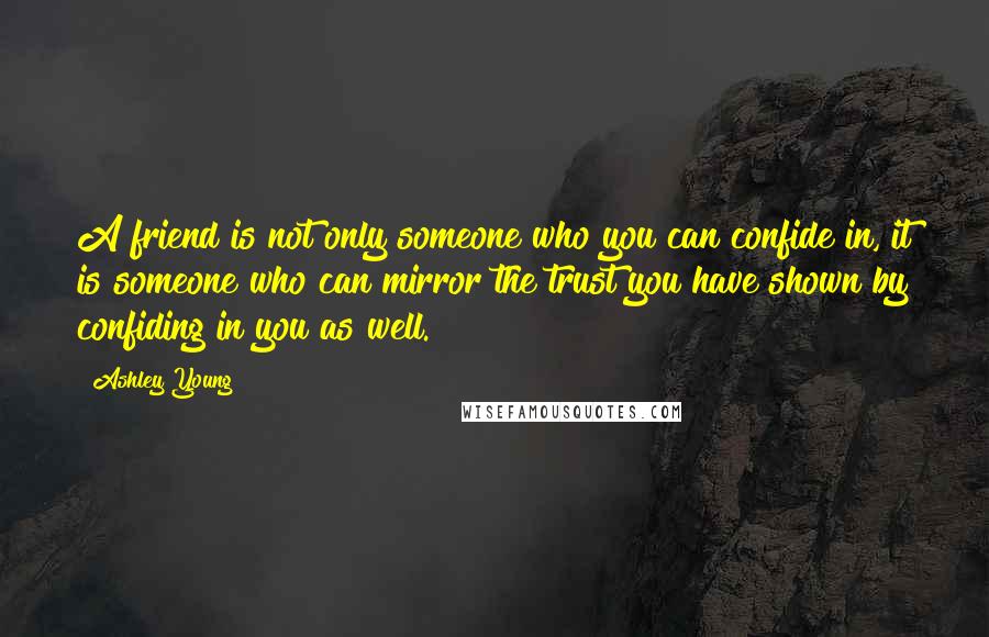 Ashley Young Quotes: A friend is not only someone who you can confide in, it is someone who can mirror the trust you have shown by confiding in you as well.