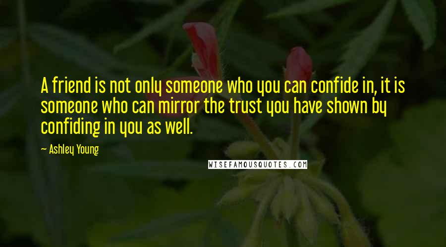 Ashley Young Quotes: A friend is not only someone who you can confide in, it is someone who can mirror the trust you have shown by confiding in you as well.