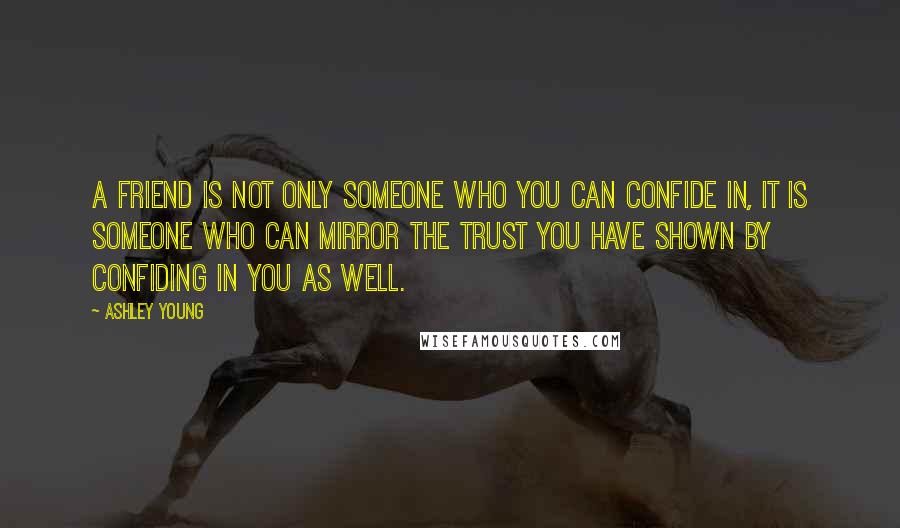 Ashley Young Quotes: A friend is not only someone who you can confide in, it is someone who can mirror the trust you have shown by confiding in you as well.