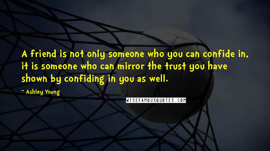 Ashley Young Quotes: A friend is not only someone who you can confide in, it is someone who can mirror the trust you have shown by confiding in you as well.