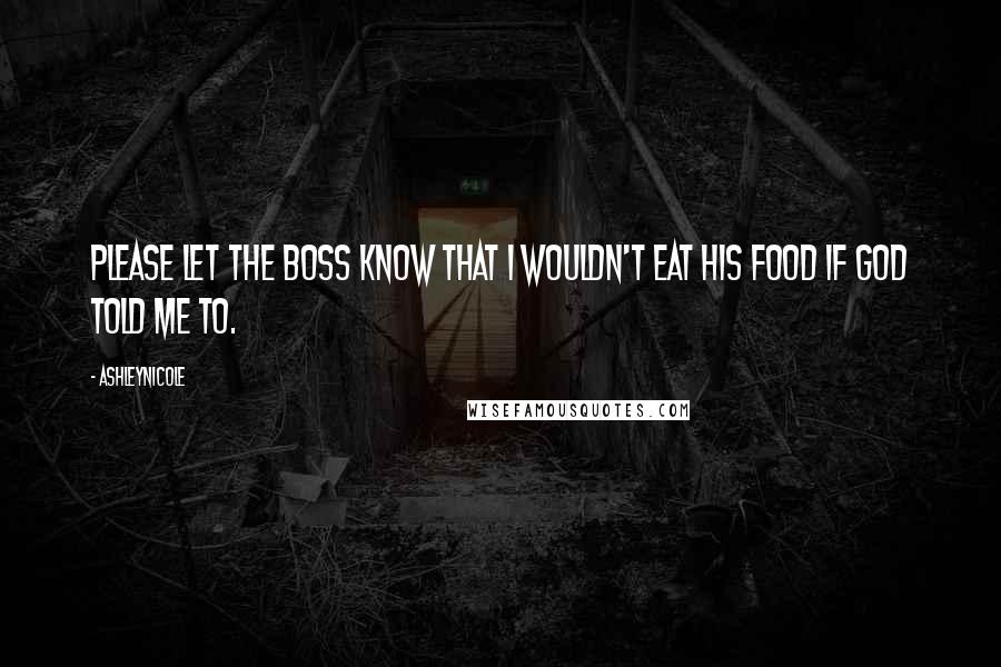 AshleyNicole Quotes: Please let the boss know that I wouldn't eat his food if God told me to.
