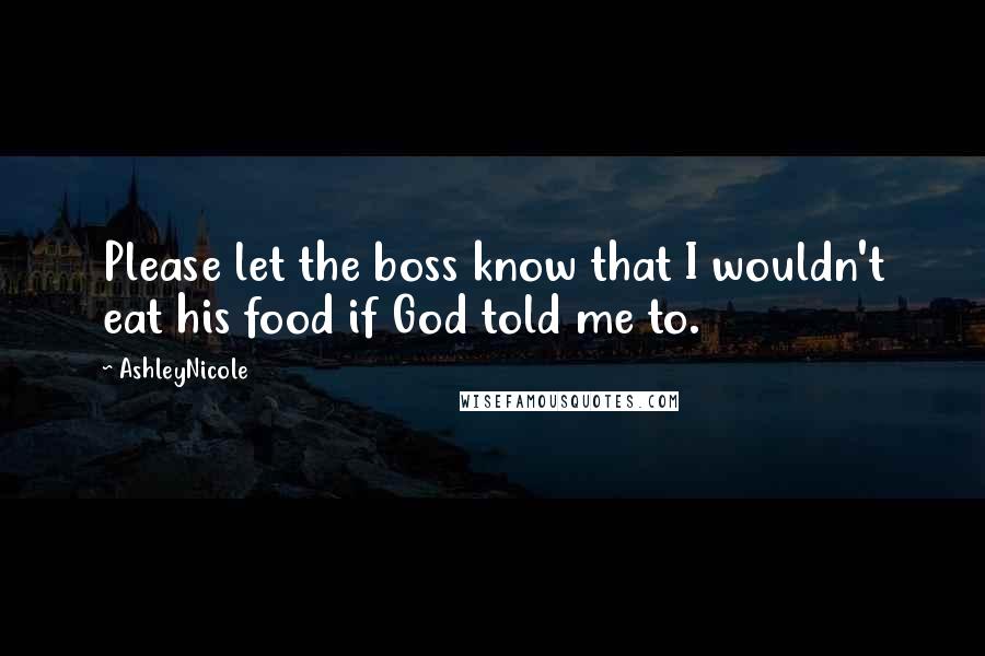 AshleyNicole Quotes: Please let the boss know that I wouldn't eat his food if God told me to.