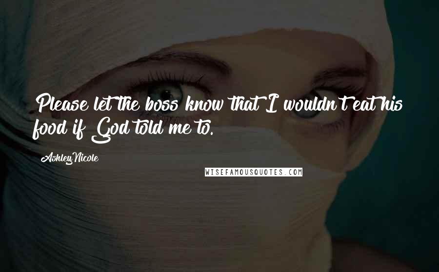 AshleyNicole Quotes: Please let the boss know that I wouldn't eat his food if God told me to.