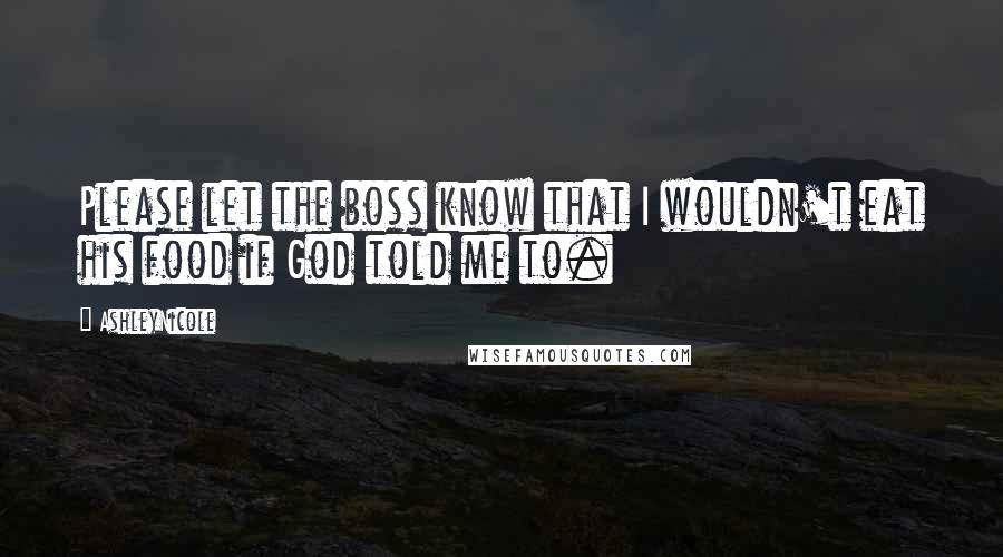 AshleyNicole Quotes: Please let the boss know that I wouldn't eat his food if God told me to.