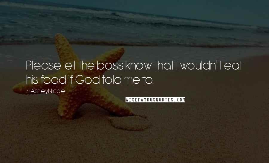 AshleyNicole Quotes: Please let the boss know that I wouldn't eat his food if God told me to.