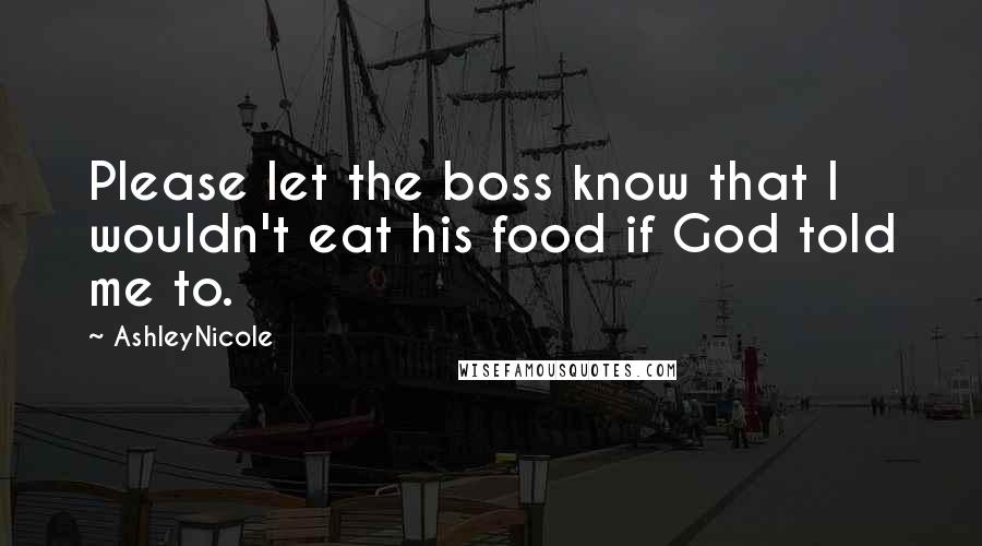 AshleyNicole Quotes: Please let the boss know that I wouldn't eat his food if God told me to.