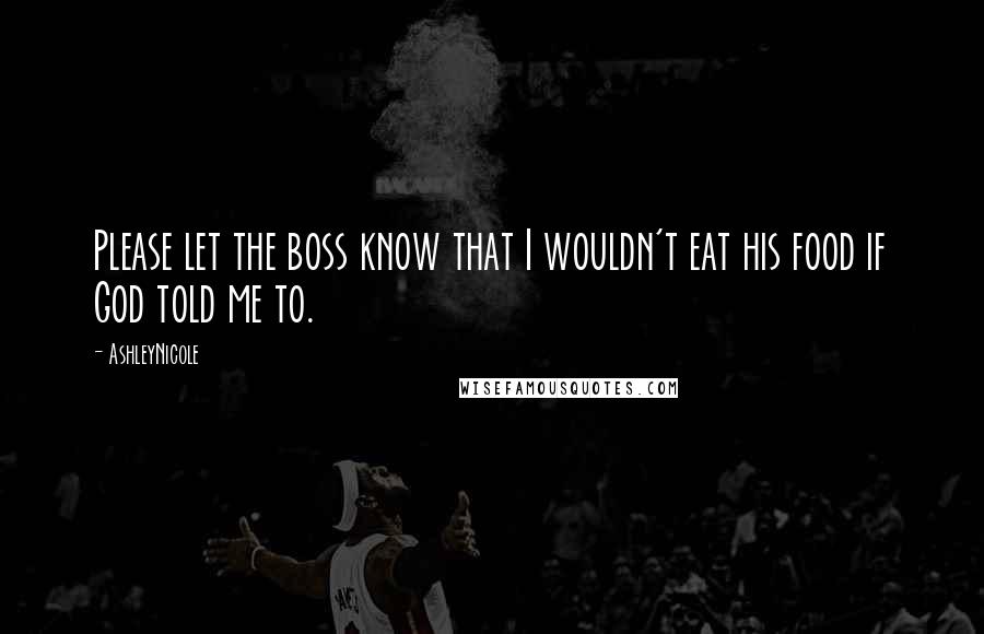AshleyNicole Quotes: Please let the boss know that I wouldn't eat his food if God told me to.