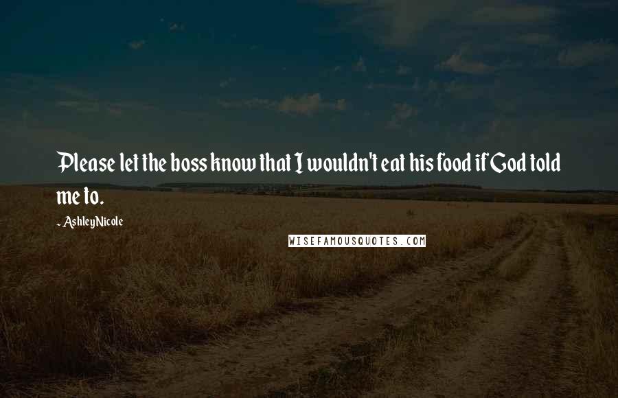 AshleyNicole Quotes: Please let the boss know that I wouldn't eat his food if God told me to.