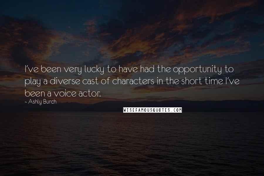 Ashly Burch Quotes: I've been very lucky to have had the opportunity to play a diverse cast of characters in the short time I've been a voice actor.