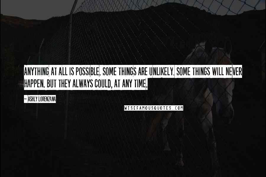 Ashly Lorenzana Quotes: Anything at all is possible. Some things are unlikely. Some things will never happen. But they always could, at any time.