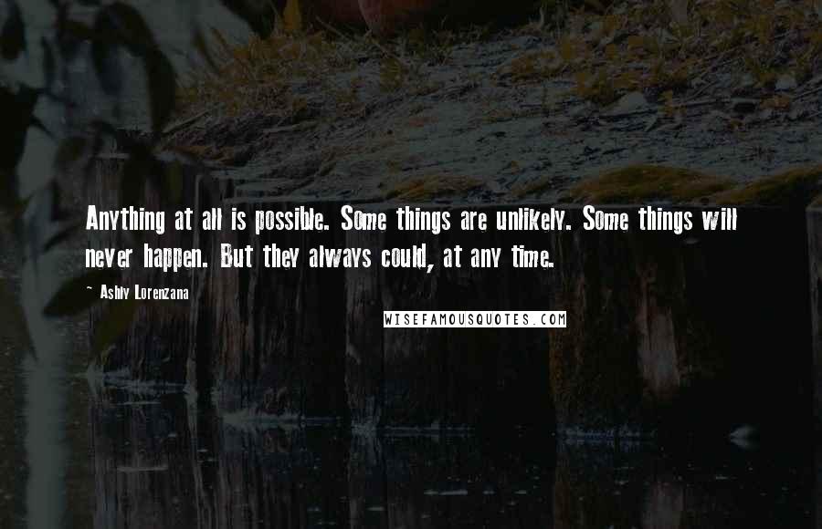 Ashly Lorenzana Quotes: Anything at all is possible. Some things are unlikely. Some things will never happen. But they always could, at any time.