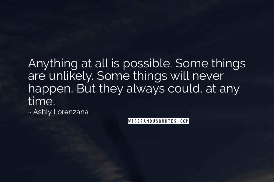 Ashly Lorenzana Quotes: Anything at all is possible. Some things are unlikely. Some things will never happen. But they always could, at any time.