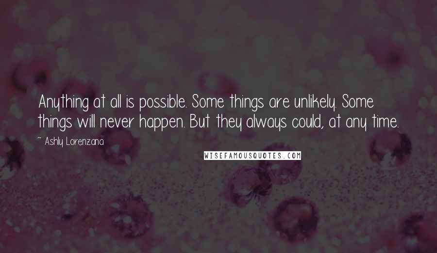 Ashly Lorenzana Quotes: Anything at all is possible. Some things are unlikely. Some things will never happen. But they always could, at any time.