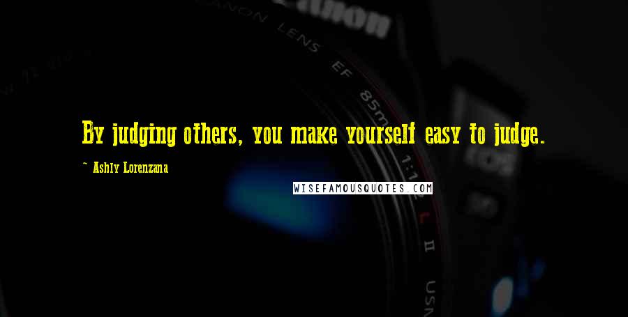 Ashly Lorenzana Quotes: By judging others, you make yourself easy to judge.