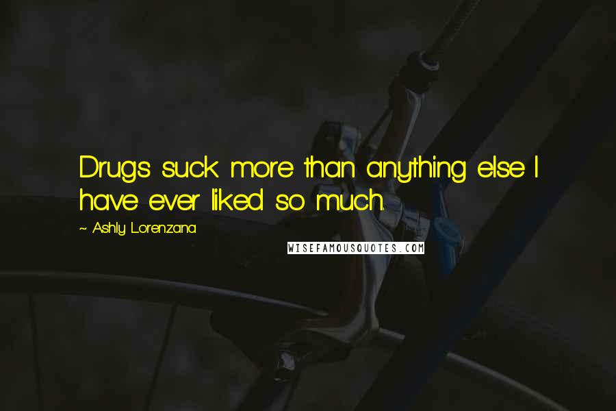 Ashly Lorenzana Quotes: Drugs suck more than anything else I have ever liked so much.