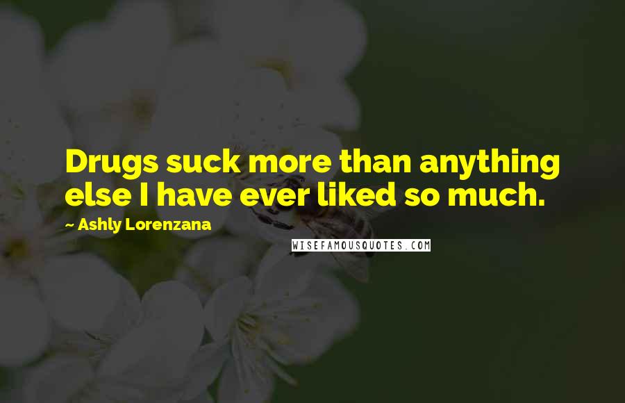 Ashly Lorenzana Quotes: Drugs suck more than anything else I have ever liked so much.