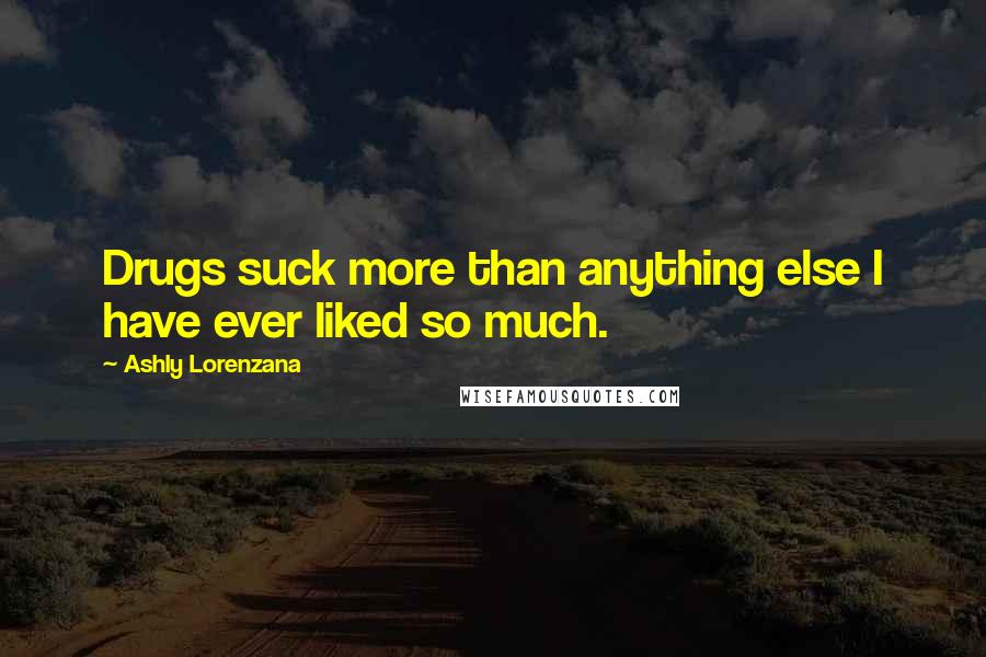 Ashly Lorenzana Quotes: Drugs suck more than anything else I have ever liked so much.