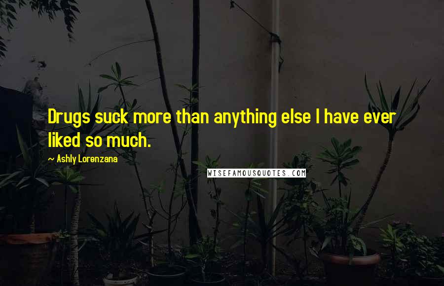 Ashly Lorenzana Quotes: Drugs suck more than anything else I have ever liked so much.