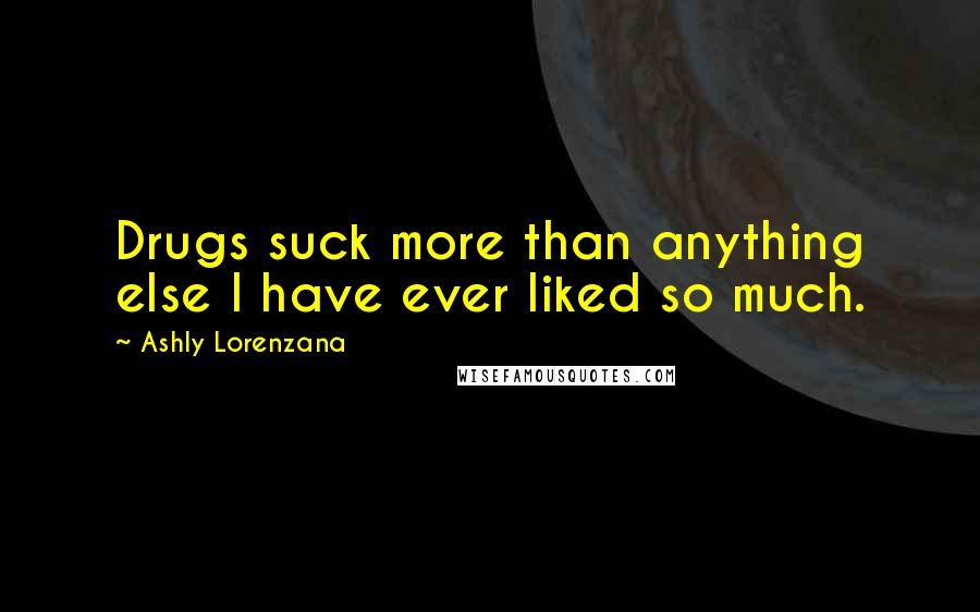 Ashly Lorenzana Quotes: Drugs suck more than anything else I have ever liked so much.