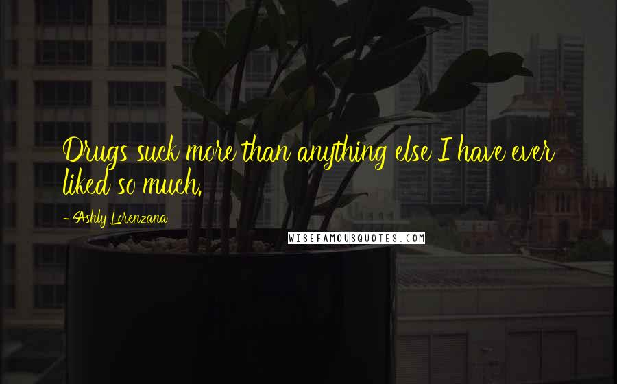 Ashly Lorenzana Quotes: Drugs suck more than anything else I have ever liked so much.