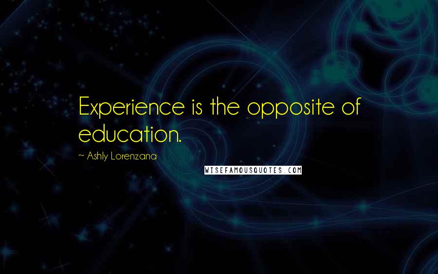 Ashly Lorenzana Quotes: Experience is the opposite of education.