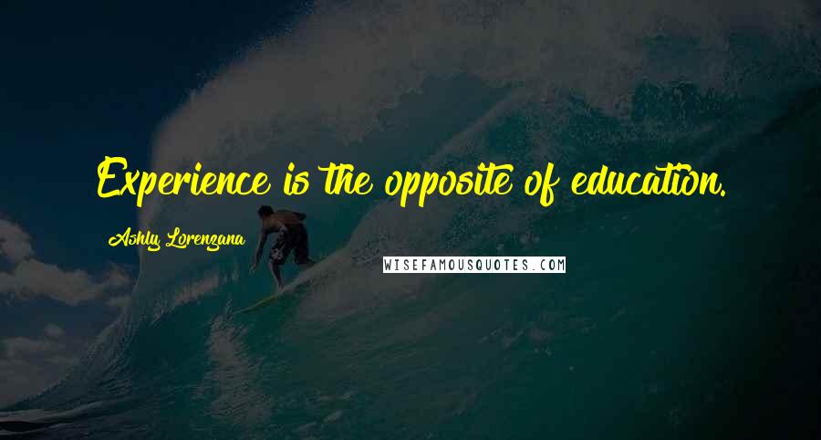 Ashly Lorenzana Quotes: Experience is the opposite of education.