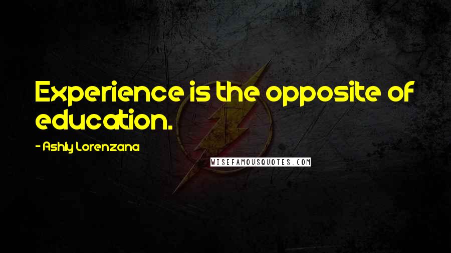 Ashly Lorenzana Quotes: Experience is the opposite of education.