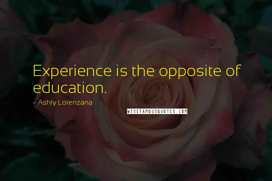 Ashly Lorenzana Quotes: Experience is the opposite of education.