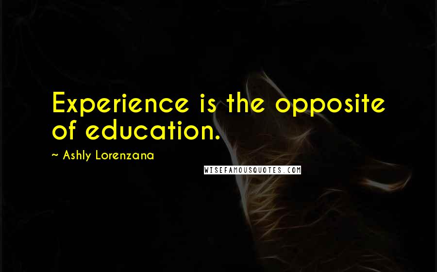 Ashly Lorenzana Quotes: Experience is the opposite of education.