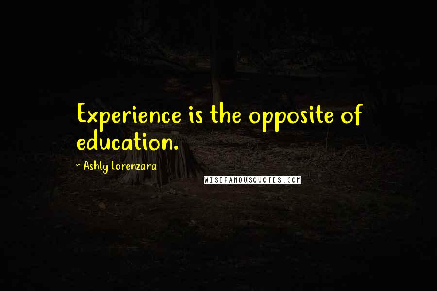 Ashly Lorenzana Quotes: Experience is the opposite of education.