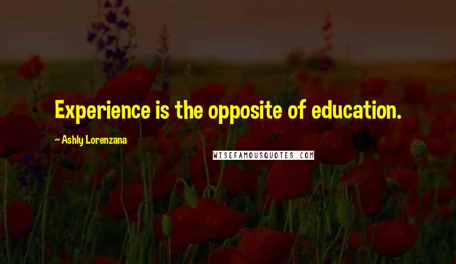 Ashly Lorenzana Quotes: Experience is the opposite of education.