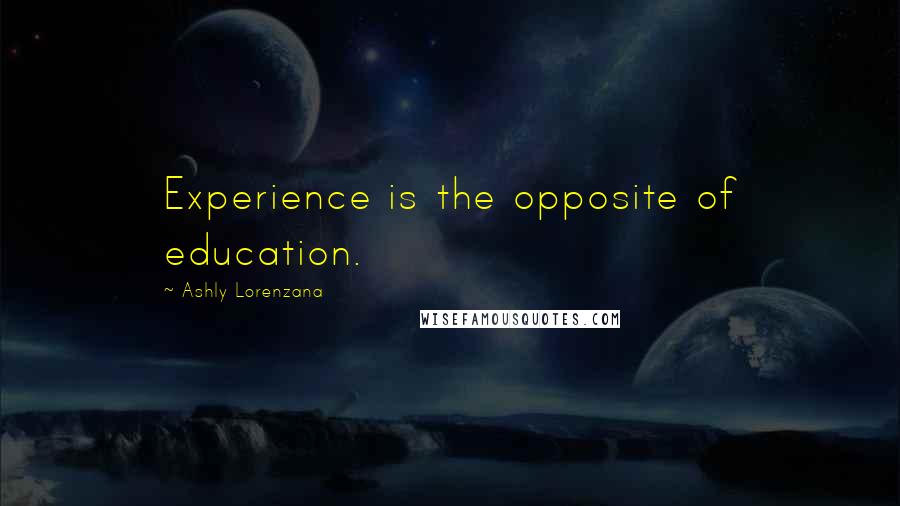 Ashly Lorenzana Quotes: Experience is the opposite of education.