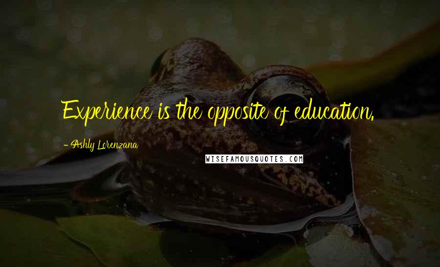 Ashly Lorenzana Quotes: Experience is the opposite of education.