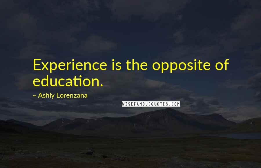 Ashly Lorenzana Quotes: Experience is the opposite of education.