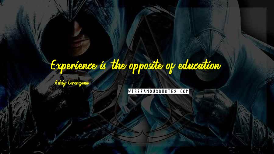 Ashly Lorenzana Quotes: Experience is the opposite of education.