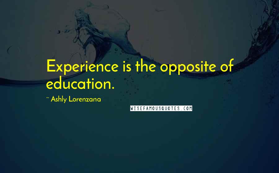 Ashly Lorenzana Quotes: Experience is the opposite of education.