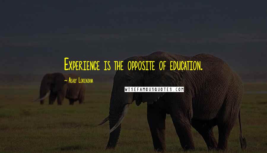 Ashly Lorenzana Quotes: Experience is the opposite of education.