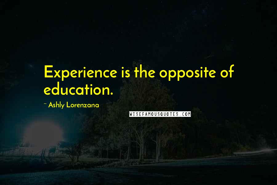 Ashly Lorenzana Quotes: Experience is the opposite of education.