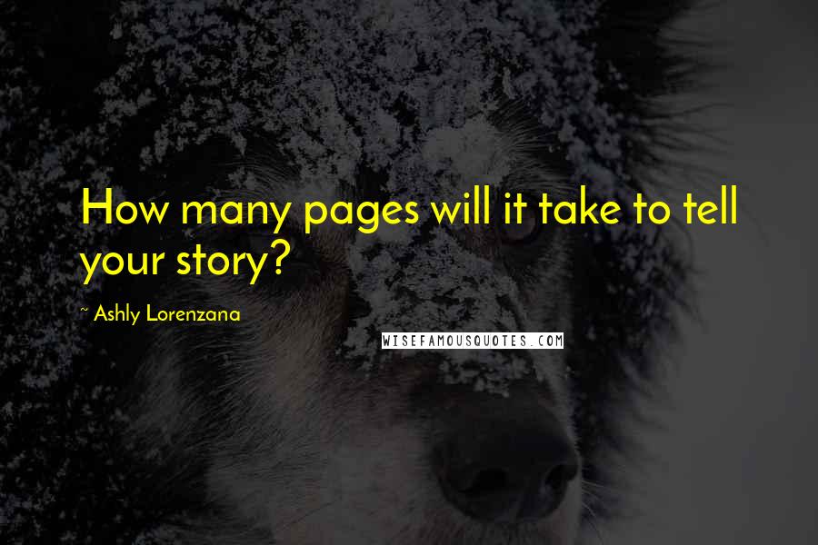 Ashly Lorenzana Quotes: How many pages will it take to tell your story?