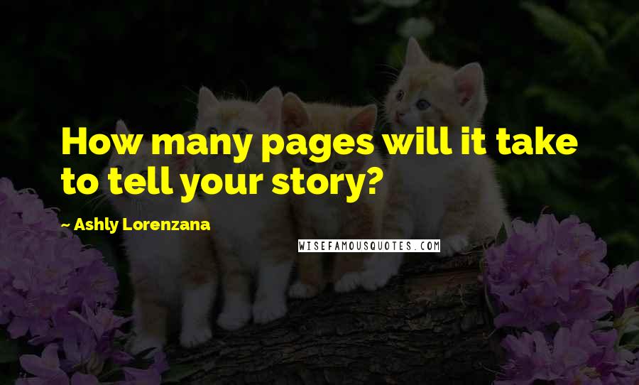 Ashly Lorenzana Quotes: How many pages will it take to tell your story?