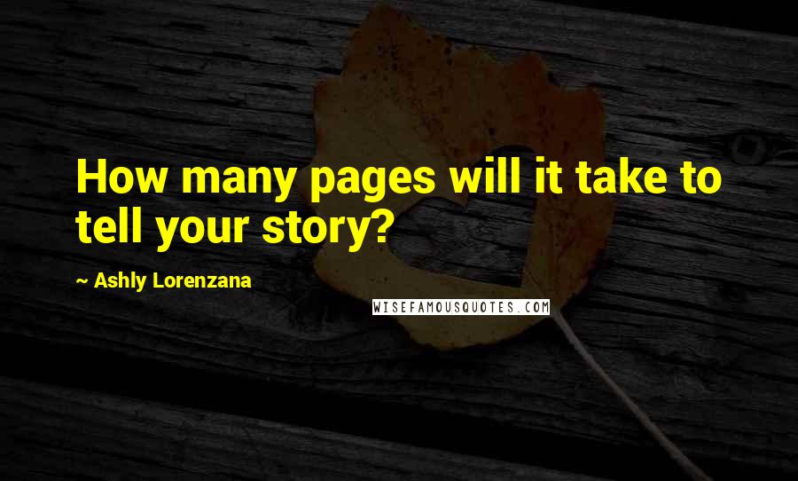 Ashly Lorenzana Quotes: How many pages will it take to tell your story?