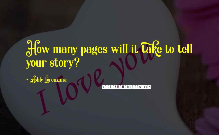 Ashly Lorenzana Quotes: How many pages will it take to tell your story?